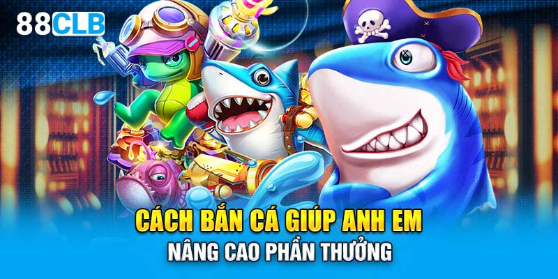 Cách bắn cá giúp anh em nâng cao phần thưởng