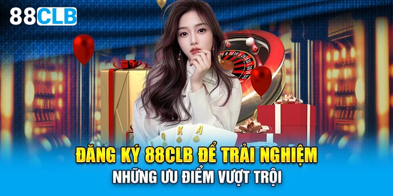 Đăng ký 88CLB để trải nghiệm những ưu điểm vượt trội