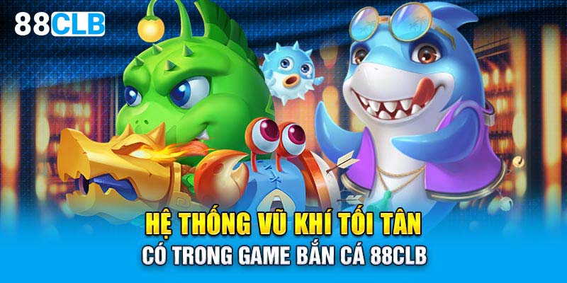 Hệ thống vũ khí tối tân có trong game bắn cá 88CLB