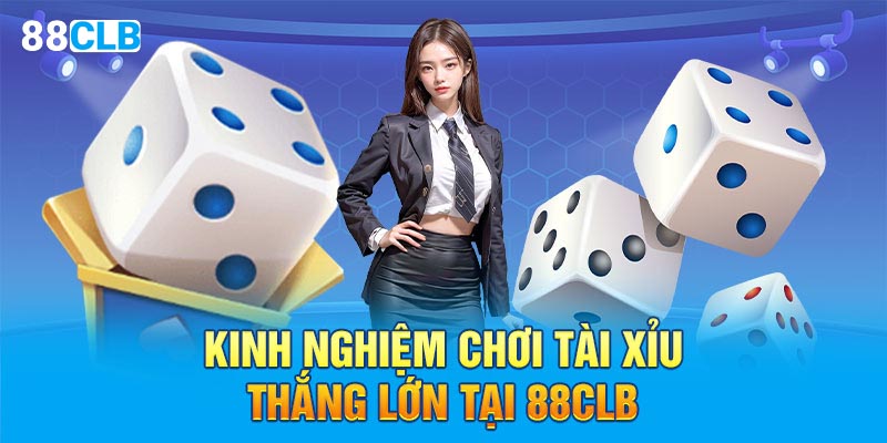 Kinh nghiệm chơi tài xỉu thắng lớn tại 88CLB