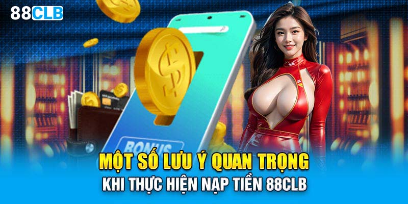 Một số lưu ý quan trọng khi thực hiện nạp tiền 88CLB