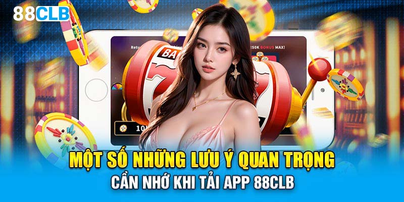 Một số những lưu ý quan trọng cần nhớ khi tải app 88CLB