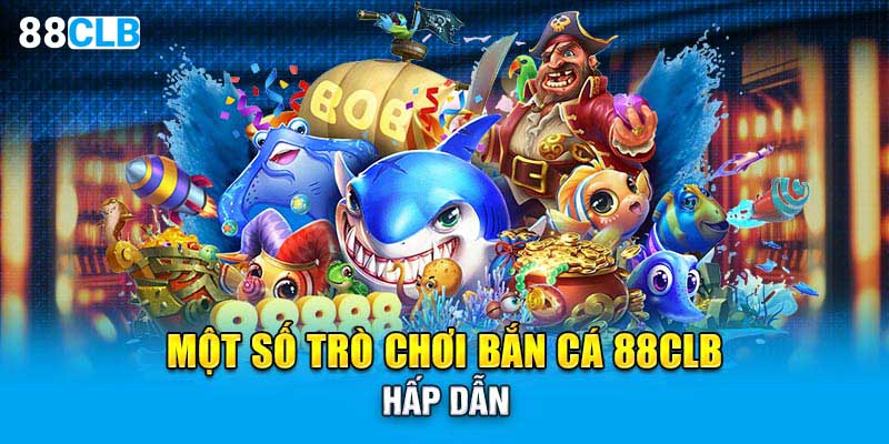 Một số trò chơi bắn cá 88CLB hấp dẫn