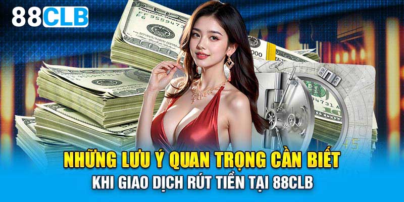 Những lưu ý quan trọng cần biết khi giao dịch rút tiền tại 88CLB