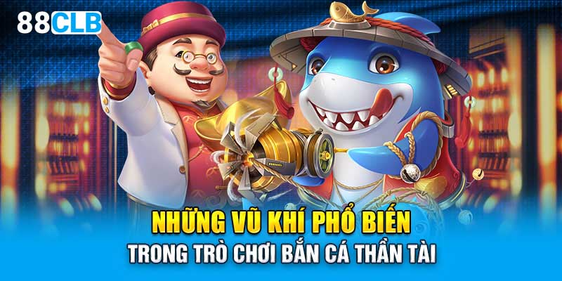 Những vũ khí phổ biến trong trò chơi bắn cá thần tài