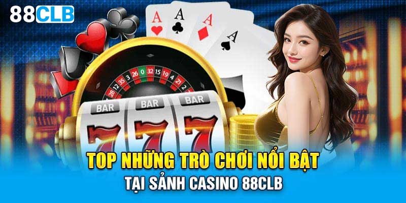 Top những trò chơi nổi bật tại sảnh casino 88CLB