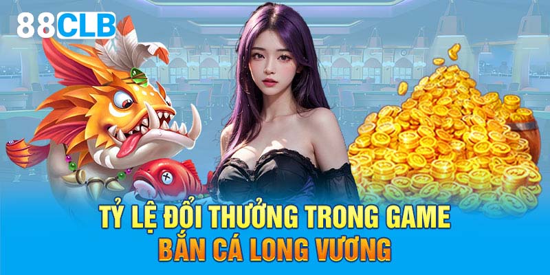 Tỷ lệ đổi thưởng trong game bắn cá long vương