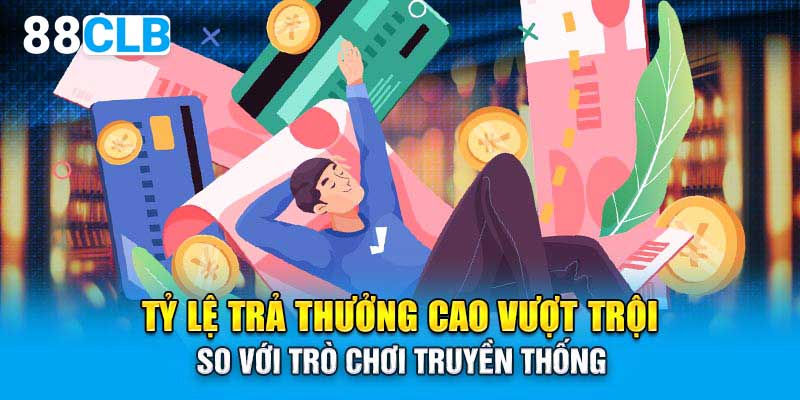 Tỷ lệ trả thưởng cao vượt trội so với trò chơi truyền thống