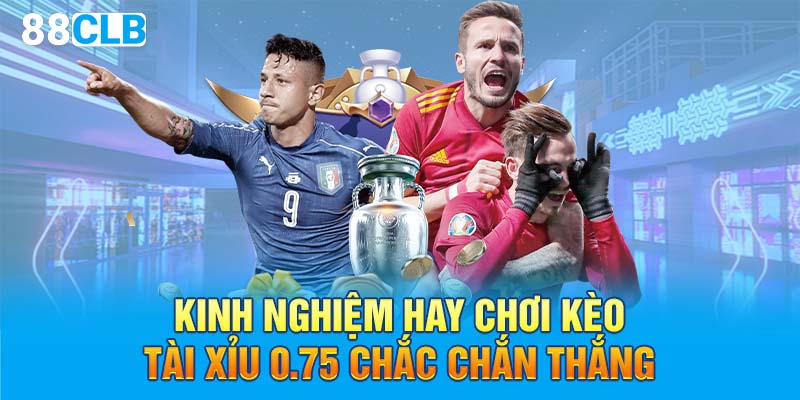 Kinh nghiệm hay chơi kèo tài xỉu 0.75 chắc chắn thắng