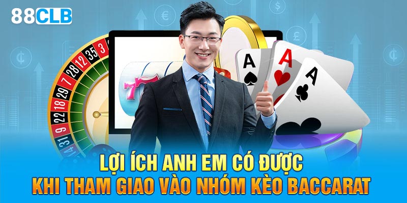 Lợi ích anh em có được khi tham giao vào nhóm kèo baccarat